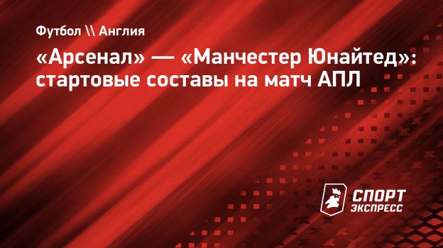 Арсенал» — «Манчестер Юнайтед»: стартовые составы на матч АПЛ.  Спорт-Экспресс