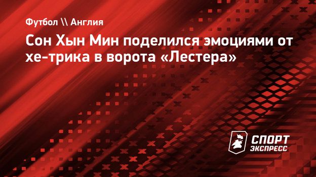 Сон Хын Мин поделился эмоциями от хе-трика в ворота «Лестера».  Спорт-Экспресс