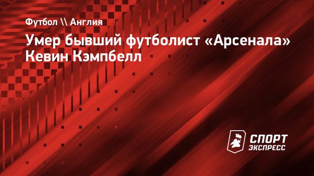 Умер бывший футболист «Арсенала» Кевин Кэмпбелл. Спорт-Экспресс