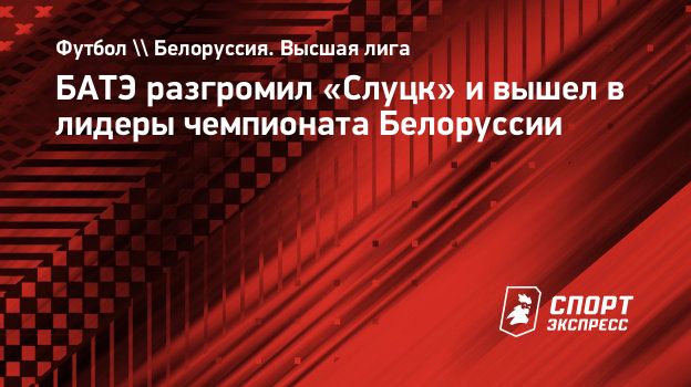 БАТЭ разгромил «Слуцк» и вышел в лидеры чемпионата Белоруссии.  Спорт-Экспресс