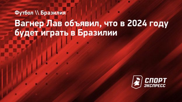 Вагнер Лав объявил, что в 2024 году будет играть в Бразилии. Спорт-Экспресс