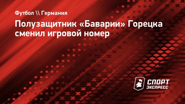 Полузащитник «Баварии» Горецка сменил игровой номер . Спорт-Экспресс