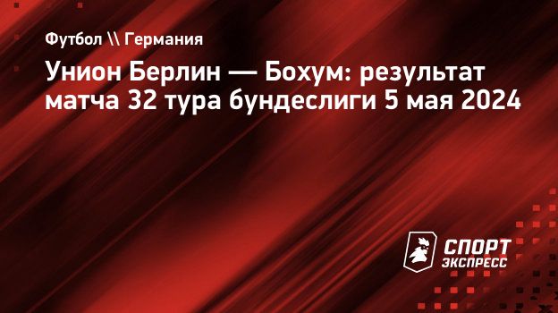 Унион Берлин — Бохум: результат матча 32 тура бундеслиги 5 мая 2024.  Спорт-Экспресс