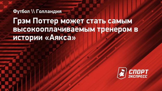 Грэм Поттер может стать самым высокооплачиваемым тренером в истории  «Аякса». Спорт-Экспресс