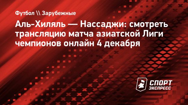 Аль-Хиляль — Нассаджи: смотреть трансляцию матча азиатской Лиги чемпионов  онлайн 4 декабря. Спорт-Экспресс