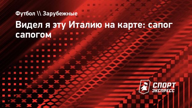 Видел я эту Италию на карте: сапог сапогом. Спорт-Экспресс