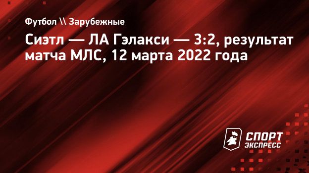 Сиэтл — ЛА Гэлакси — 3:2, результат матча МЛС, 12 марта 2022 года.  Спорт-Экспресс