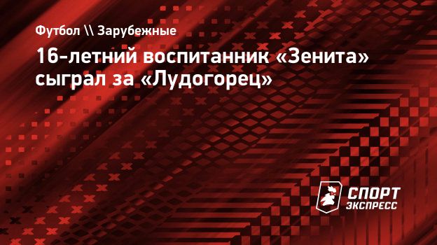 16-летний воспитанник «Зенита» сыграл за «Лудогорец». Спорт-Экспресс