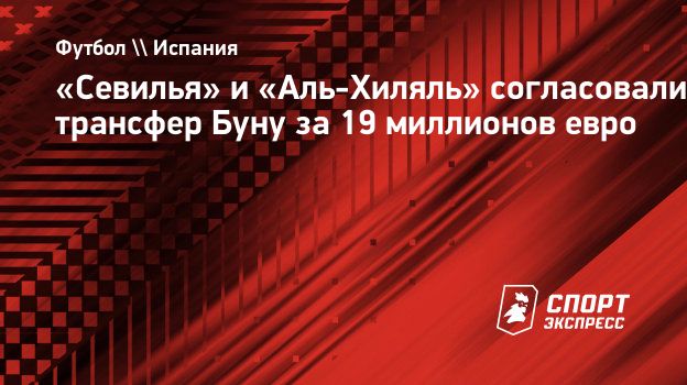 Севилья» и «Аль-Хиляль» согласовали трансфер Буну за 19 миллионов евро.  Спорт-Экспресс