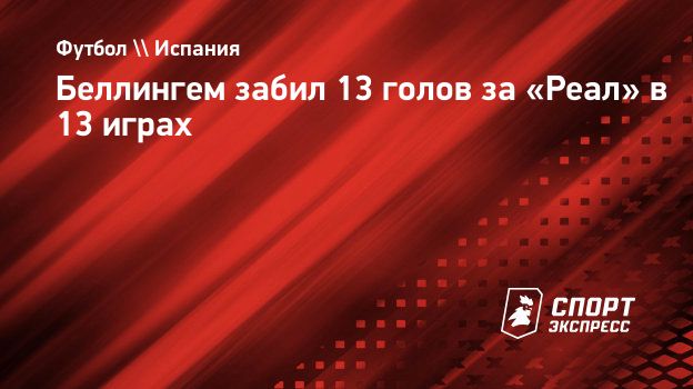 Беллингем забил 13 голов за «Реал» в 13 играх. Спорт-Экспресс