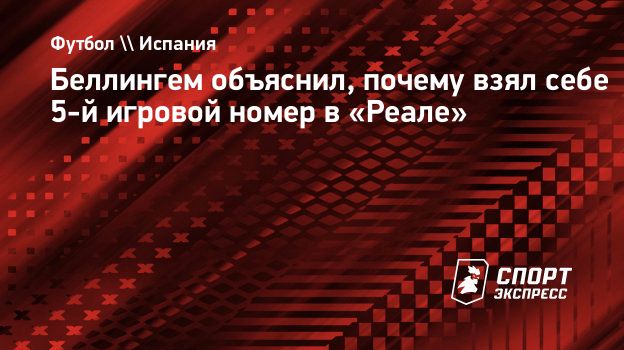 Беллингем объяснил, почему взял себе 5-й игровой номер в «Реале».  Спорт-Экспресс