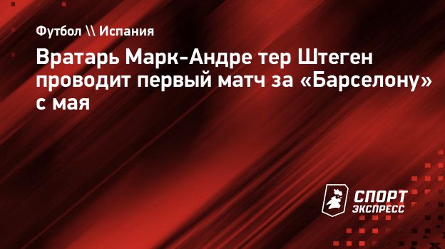 Тер Штеген проводит первый матч за «Барселону» с мая