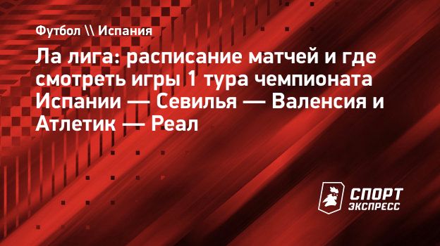 Ла лига: расписание матчей и где смотреть игры 1 тура чемпионата Испании —  Севилья — Валенсия и Атлетик — Реал. Спорт-Экспресс