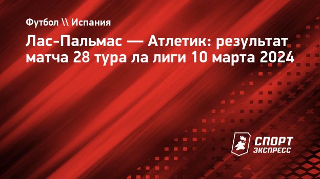 Лас-Пальмас — Атлетик: результат матча 28 тура ла лиги 10 марта 2024.  Спорт-Экспресс