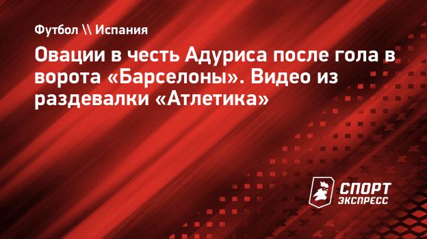 Овации в честь Адуриса после гола в ворота «Барселоны». Видео из раздевалки  «Атлетика». Спорт-Экспресс