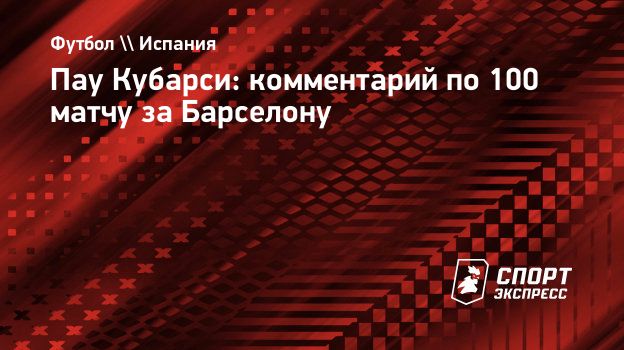 Кубарси: «Очень рад 100-му матчу за клуб моей жизни»