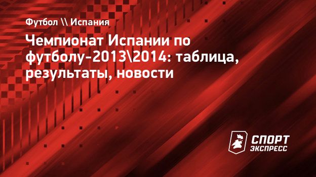 Чемпионат Испании по футболу-2013/2014: таблица, результаты, новости.  Спорт-Экспресс