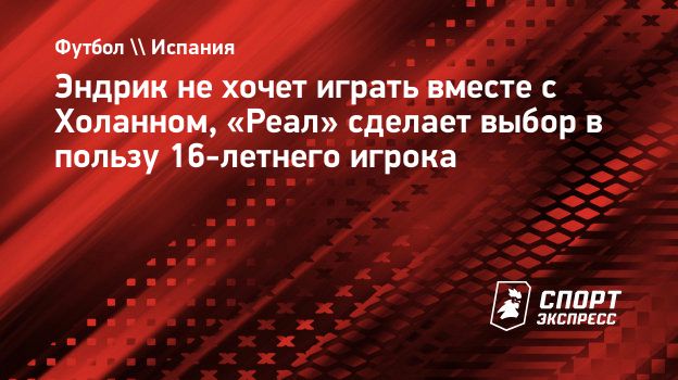 Эндрик не хочет играть вместе с Холанном, «Реал» сделает выбор в пользу 16-летнего  игрока. Спорт-Экспресс