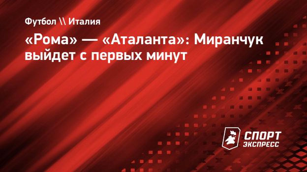 Рома» — «Аталанта»: Миранчук выйдет с первых минут. Спорт-Экспресс