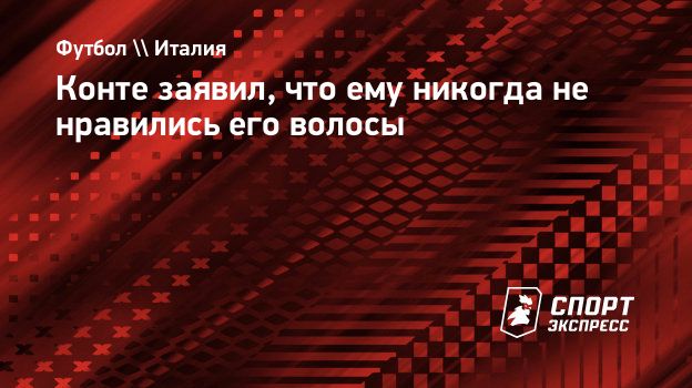 Конте заявил, что ему никогда не нравились его волосы. Спорт-Экспресс