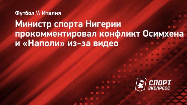 Министр спорта Нигерии прокомментировал конфликт Осимхена и «Наполи» из-за  видео. Спорт-Экспресс