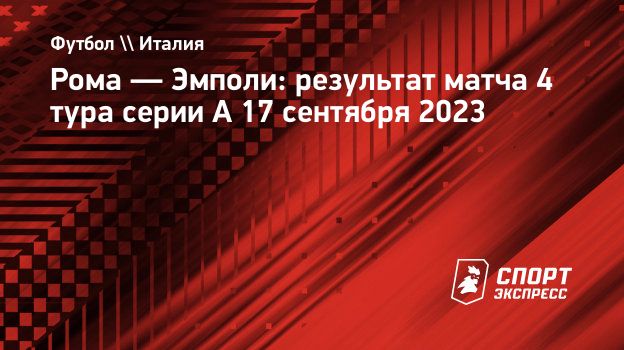 Рома — Эмполи: результат матча 4 тура серии А 17 сентября 2023.  Спорт-Экспресс