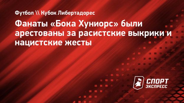 Фанаты «Бока Хуниорс» были арестованы за расистские выкрики и нацистские  жесты. Спорт-Экспресс