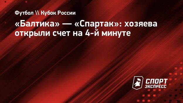 Балтика» — «Спартак»: хозяева открыли счет на 4-й минуте. Спорт-Экспресс