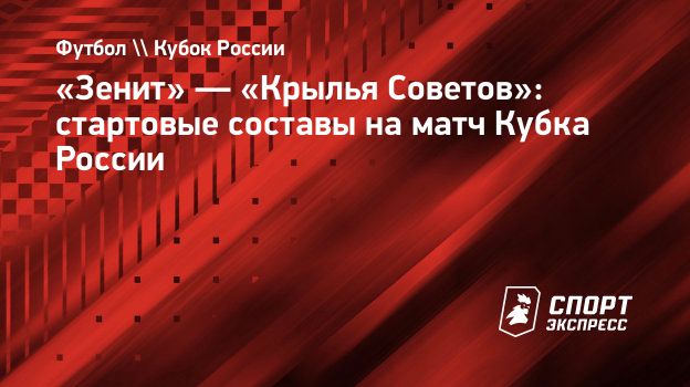 Зенит» — «Крылья Советов»: стартовые составы на матч Кубка России.  Спорт-Экспресс