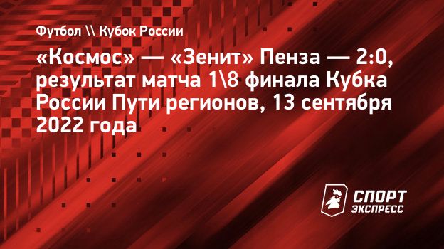 Космос» — «Зенит» Пенза — 2:0, результат матча 1/8 финала Кубка России Пути  регионов, 13 сентября 2022 года. Спорт-Экспресс