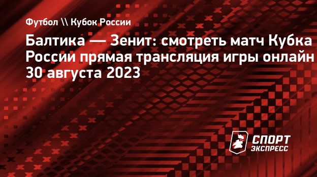 Балтика — Зенит: смотреть матч Кубка России прямая трансляция игры онлайн  30 августа 2023. Спорт-Экспресс