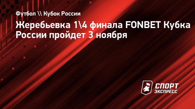 Жеребьевка 1/4 финала FONBET Кубка России пройдет 3 ноября. Спорт-Экспресс