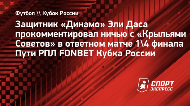 Защитник «Динамо» Эли Даса прокомментировал ничью с «Крыльями Советов» в  ответном матче 1/4 финала Пути РПЛ FONBET Кубка России. Спорт-Экспресс