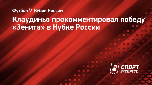 Клаудиньо прокомментировал победу «Зенита» в Кубке России. Спорт-Экспресс