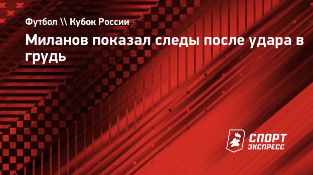 Миланов показал следы после удара в грудь. Спорт-Экспресс