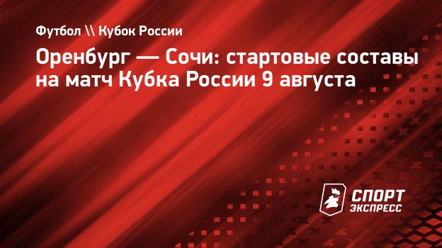 Оренбург — Сочи: стартовые составы на матч Кубка России 9 августа.  Спорт-Экспресс