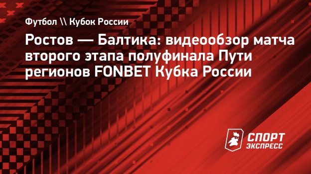 Ростов — Балтика: видеообзор матча второго этапа полуфинала Пути регионов  FONBET Кубка России. Спорт-Экспресс