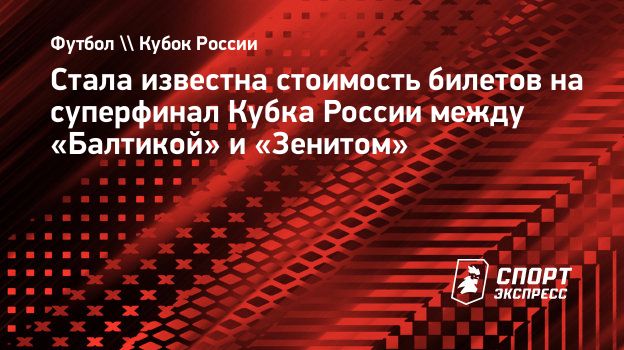 Стала известна стоимость билетов на суперфинал Кубка России между  «Балтикой» и «Зенитом». Спорт-Экспресс