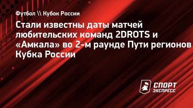 Стали известны даты матчей любительских команд 2DROTS и «Амкала» во 2-м  раунде Пути регионов Кубка России. Спорт-Экспресс