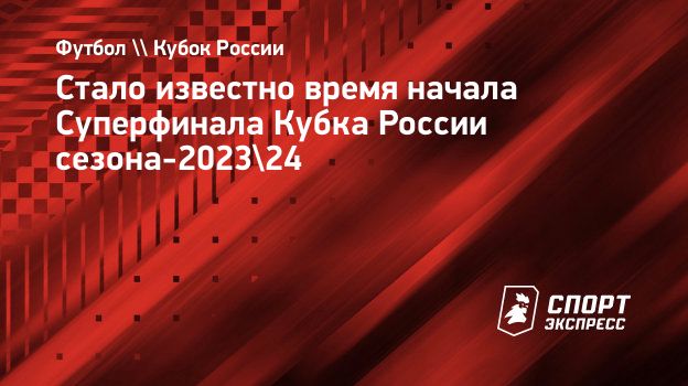 Стало известно время начала Суперфинала Кубка России сезона-2023/24.  Спорт-Экспресс