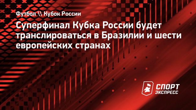 Суперфинал Кубка России будет транслироваться в Бразилии и шести  европейских странах. Спорт-Экспресс