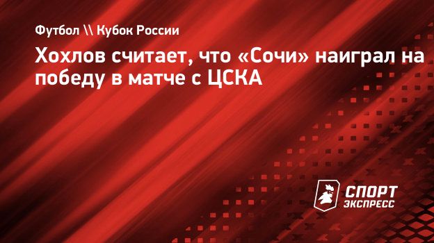 Хохлов считает, что «Сочи» наиграл на победу в матче с ЦСКА. Спорт-Экспресс