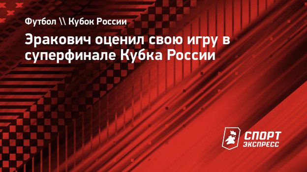 Эракович оценил свою игру в суперфинале Кубка России. Спорт-Экспресс