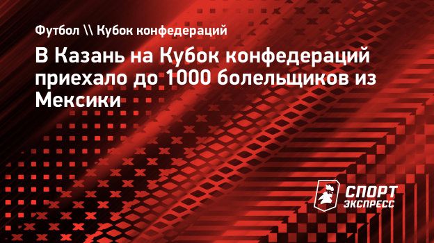 В Казань на Кубок конфедераций приехало до 1000 болельщиков из Мексики.  Спорт-Экспресс