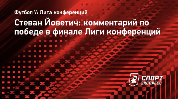 Стеван Йоветич: комментарий по победе в финале Лиги конференций.  Спорт-Экспресс