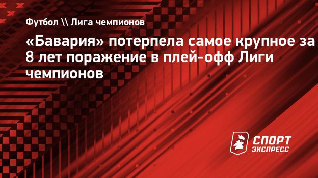 Бавария» потерпела самое крупное за 8 лет поражение в плей-офф Лиги  чемпионов. Спорт-Экспресс