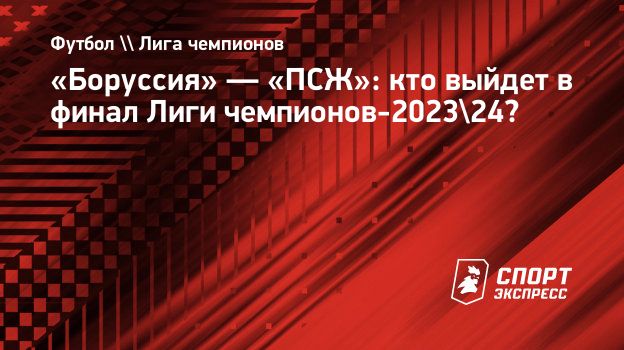 Боруссия» — «ПСЖ»: кто выйдет в финал Лиги чемпионов-2023/24? Спорт-Экспресс