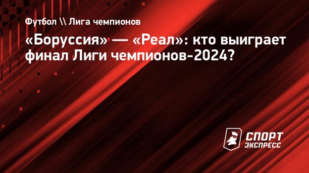 Боруссия» — «Реал»: кто выиграет финал Лиги чемпионов-2024? Спорт-Экспресс