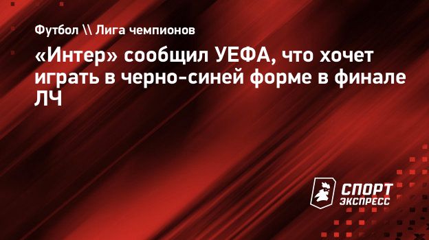 Интер» сообщил УЕФА, что хочет играть в черно-синей форме в финале ЛЧ.  Спорт-Экспресс