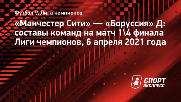 Manchester Siti Borussiya D Sostavy Komand Na Match 1 4 Finala Ligi Chempionov 6 Aprelya 2021 Goda Sport Ekspress